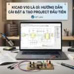 KiCad V10 Là Gì? Hướng Dẫn Cài Đặt và Tạo Project Đầu Tiên